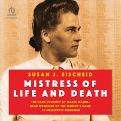 Mistress of Life and Death: The Dark Journey of Maria Mandl, Head Overseer of the Womens Camp at Auschwitz-Birkenau Audiobook, by Susan J. Eischeid