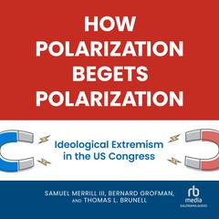 How Polarization Begets Polarization: Ideological Extremism in the US Congress Audiobook, by Bernard Grofman