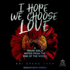 I Hope We Choose Love: A Trans Girls Notes from the End of the World Audiobook, by Kai Cheng Thom