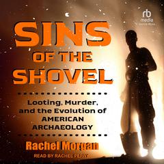 Sins of the Shovel: Looting, Murder, and the Evolution of American Archaeology Audiobook, by Rachel Morgan