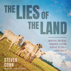 The Lies of the Land: Seeing Rural America for What It Is―and Isn’t Audiobook, by Steven Conn