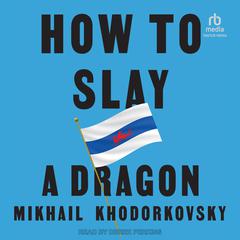 How to Slay a Dragon: Building a New Russia After Putin Audiobook, by Mikhail Khodorkovsky