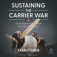 Sustaining the Carrier War: The Deployment of U.S. Naval Air Power to the Pacific Audiobook, by Stan Fisher