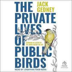 The Private Lives of Public Birds: Learning to Listen to the Birds Where We Live Audiobook, by Jack Gedney