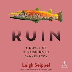 Ruin: A Novel of Flyfishing in Bankruptcy Audiobook, by Leigh Seippel