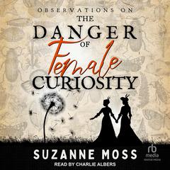 Observations on the Danger of Female Curiosity: Including an account of the unnatural tendencies arising on the over-stimulation of the mind of a lady Audiobook, by Suzanne Moss