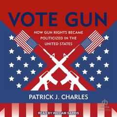 Vote Gun: How Gun Rights Became Politicized in the United States Audiobook, by Patrick J. Charles