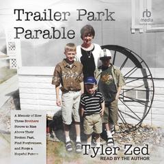 Trailer Park Parable: A Memoir of How Three Brothers Strove to Rise Above Their Broken Past, Find Forgiveness, and Forge a Hopeful Future Audiobook, by Tyler Zed
