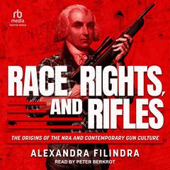 Race, Rights, and Rifles: The Origins of the NRA and Contemporary Gun Culture Audiobook, by Alexandra Filindra