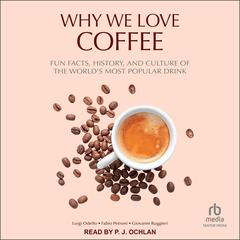 Why We Love Coffee: Fun Facts, History, and Culture of the Worlds Most Popular Drink Audiobook, by Luigi Odello