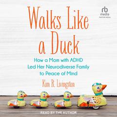 Walks Like a Duck: How a Mom with ADHD Led Her Neurodiverse Family to Peace of Mind Audiobook, by Kim R. Livingston