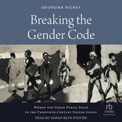 Breaking the Gender Code: Women and Urban Public Space in the Twentieth-Century United States Audiobook, by Georgina Hickey
