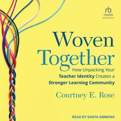 Woven Together: How Unpacking Your Teacher Identity Creates a Stronger Learning Community Audiobook, by Courtney Rose