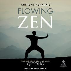 Flowing Zen: Finding True Healing with Qigong Audiobook, by Anthony Korahais