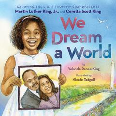 We Dream a World: Carrying the Light From My Grandparents Martin Luther King, Jr. and Coretta Scott King  Audiobook, by Yolanda Renee King