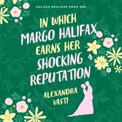 In Which Margo Halifax Earns Her Shocking Reputation Audiobook, by Alexandra Vasti