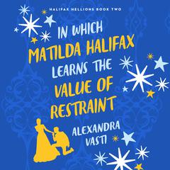 In Which Matilda Halifax Learns the Value of Restraint Audiobook, by Alexandra Vasti
