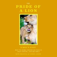 The Pride of a Lion: What the Animal Kingdom Can Teach Us About Survival, Fear and Family Audiobook, by Greg Cote