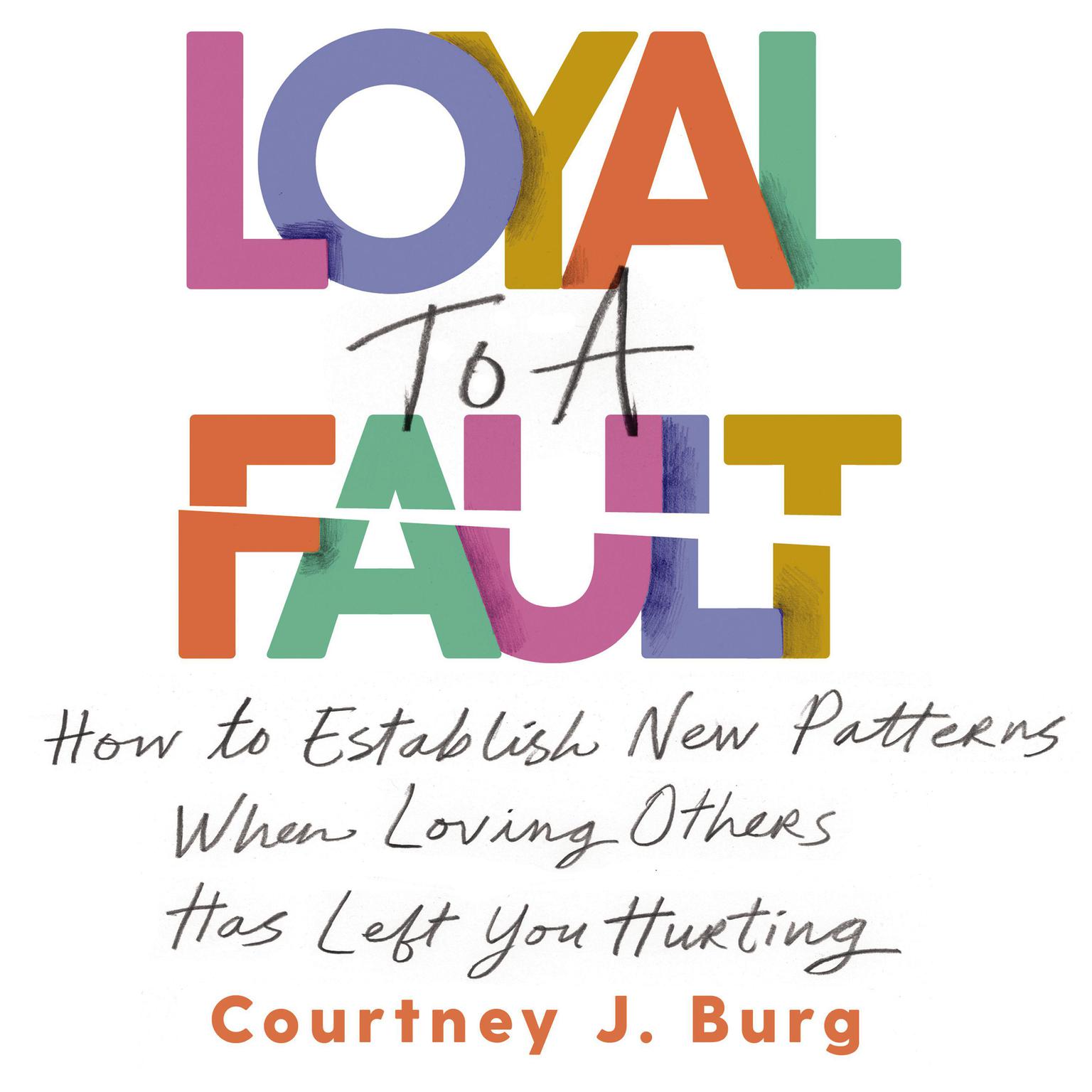 Loyal to a Fault: How to Establish New Patterns When Loving Others Has Left You Hurting Audiobook, by Courtney J. Burg