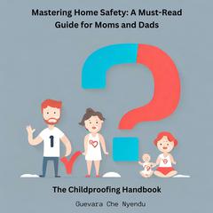 Mastering Home Safety: A Must-Read Guide for Moms and Dads: The Childproofing Handbook Audiobook, by Guevara Che Nyendu