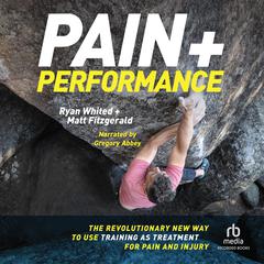 Pain and Performance: The Revolutionary New Way to Use Training as Treatment for Pain and Injury Audiobook, by Matt Fitzgerald, Ryan Whited