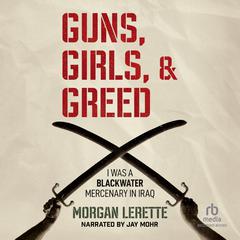 Guns, Girls, and Greed: I Was a Blackwater Mercenary in Iraq Audiobook, by Morgan Lerette