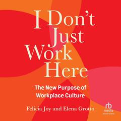 I Dont Just Work Here: The New Purpose of Workplace Culture Audiobook, by Elena Grotto, Felicia Joy
