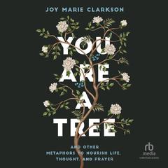 You Are a Tree: And Other Metaphors to Nourish Life, Thought, and Prayer Audiobook, by Joy Marie Clarkson