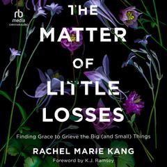 The Matter of Little Losses: Finding Grace to Grieve the Big (and Small) Things Audiobook, by Rachel Marie Kang