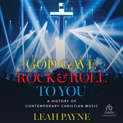 God Gave Rock and Roll to You: A History of Contemporary Christian Music Audiobook, by Leah Payne