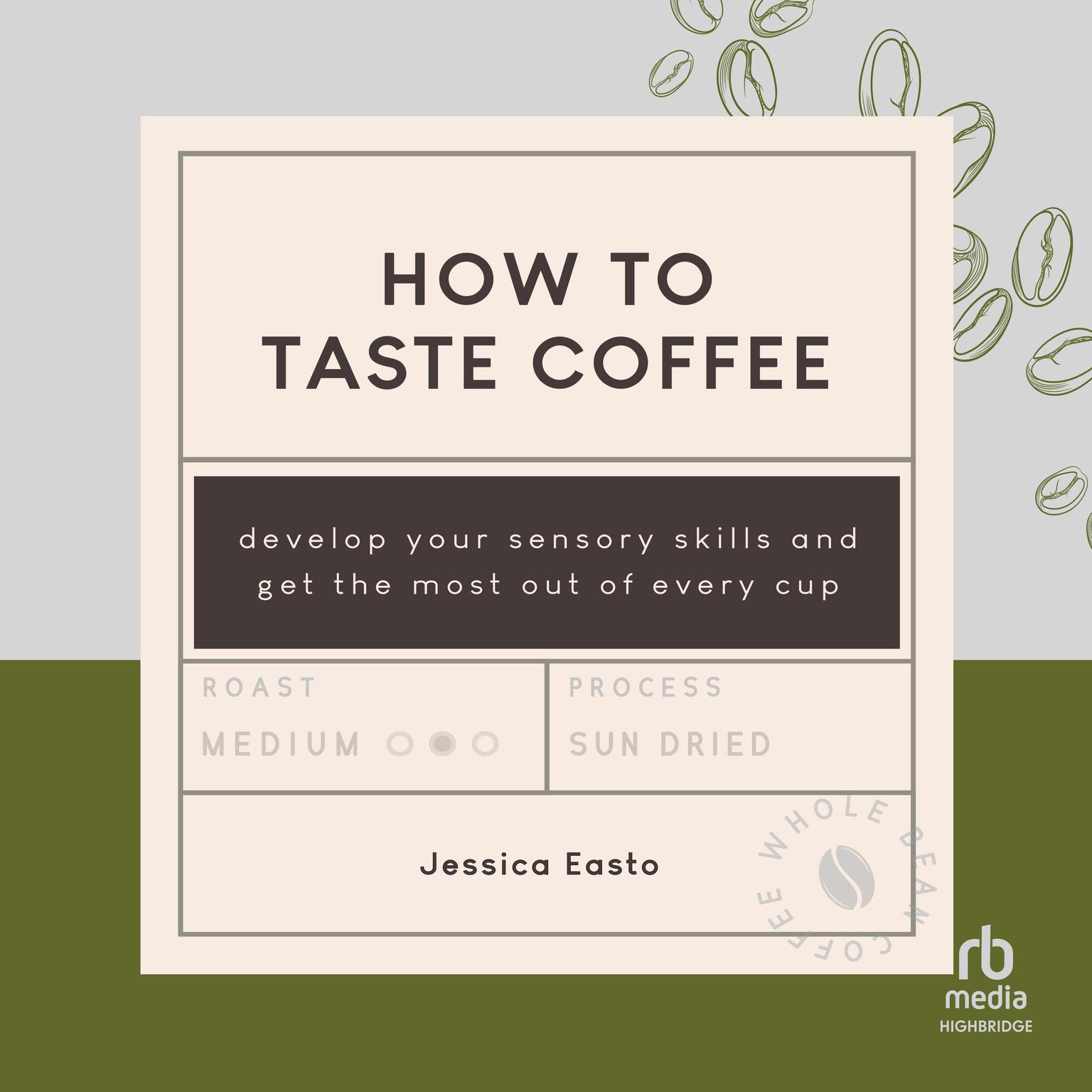 How to Taste Coffee: Develop Your Sensory Skills and Get the Most Out of Every Cup Audiobook, by Jessica Easto