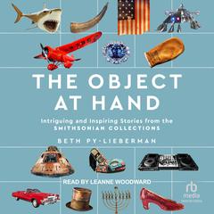 The Object at Hand: Intriguing and Inspiring Stories from the the Smithsonian Collection Audiobook, by Beth Py-Lieberman