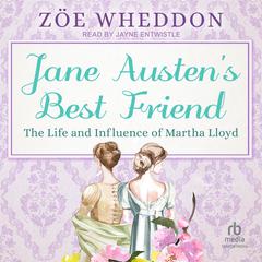 Jane Austens Best Friend: The Life and Influence of Martha Lloyd Audiobook, by Zöe Wheddon