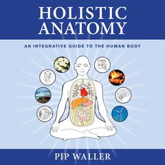 Holistic Anatomy: An Integrative Guide to the Human Body Audiobook, by Pip Waller