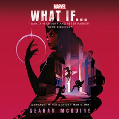 Marvel: What If . . . Wanda Maximoff and Peter Parker Were Siblings? (A Scarlet Witch & Spider-Man Story) Audibook, by Seanan McGuire