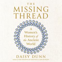 The Missing Thread: A Womens History of the Ancient World Audiobook, by Daisy Dunn