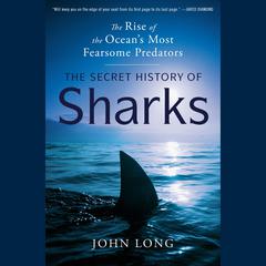 The Secret History of Sharks: The Rise of the Oceans Most Fearsome Predators Audiobook, by John Long