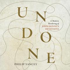 Undone: A Modern Rendering of John Donnes Devotions Audiobook, by Philip Yancey