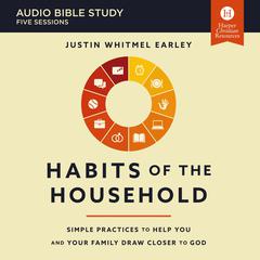 Habits of the Household: Audio Bible Studies: Simple Practices to Help You and Your Family Draw Closer to God Audiobook, by Justin Whitmel Earley