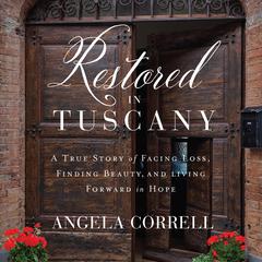 Restored in Tuscany: A True Story of Facing Loss, Finding Beauty, and Living Forward in Hope Audiobook, by Angela Correll