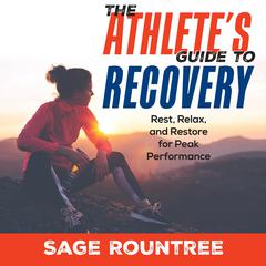 The Athletes Guide to Recovery: Rest, Relax, and Restore for Peak Performance (2nd Edition) Audiobook, by Sage Rountree