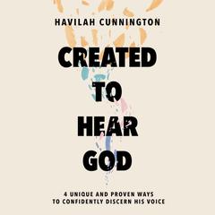 Created to Hear God: 4 Unique and Proven Ways to Confidently Discern His Voice Audiobook, by Havilah Cunnington