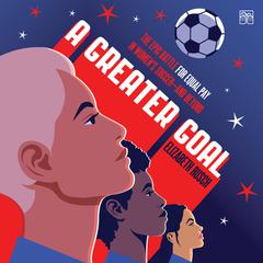 A Greater Goal: The Epic Battle for Equal Pay in Womens Soccer-and Beyond Audiobook, by Elizabeth Rusch