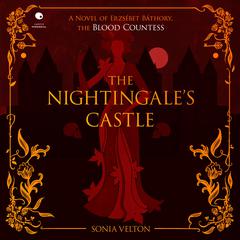 The Nightingales Castle: A Novel of Erzsébet Báthory , the Blood Countess Audiobook, by Sonia Velton