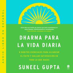 Everyday Dharma Dharma para la vida diaria (Spanish edition): 8 hAbitos esenciales para alcanzar el exito y hallar satisfacción en todo lo que haces Audiobook, by Suneel Gupta