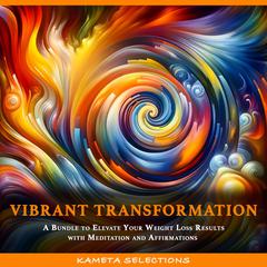Vibrant Transformation: A Bundle to Elevate Your Weight Loss Results with Meditation and Affirmations Audiobook, by Kameta Selections