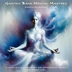Gastric Band Mental Mastery: A Visualization Meditation and Affirmations Bundle for Weight Loss Audiobook, by Kameta Selections