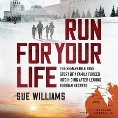 Run For Your Life: The remarkable true story of a family forced into hiding after leaking Russian secrets Audiobook, by Sue Williams