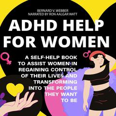 ADHD Help For Women: A Self-Help Book to Assist Women in Regaining Control of Their Lives and Transforming Into The People They Want to Be Audiobook, by BERNARD V. WEBBER
