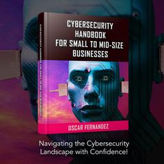 Cybersecurity Handbook for Small to Mid-size Businesses Audiobook, by Oscar Fernandez